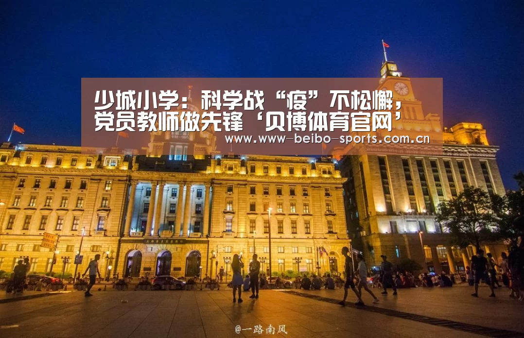 少城小学:科学战“疫”不松懈,党员教师做先锋‘贝博体育官网’(图2) 贝博体育